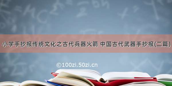 小学手抄报传统文化之古代兵器火箭 中国古代武器手抄报(二篇)