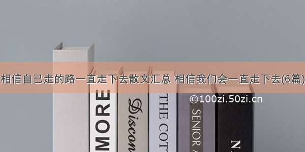 相信自己走的路一直走下去散文汇总 相信我们会一直走下去(6篇)