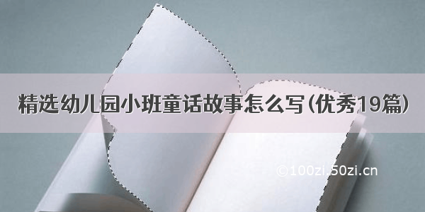 精选幼儿园小班童话故事怎么写(优秀19篇)