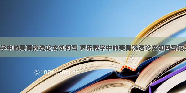 声乐教学中的美育渗透论文如何写 声乐教学中的美育渗透论文如何写范文(9篇)