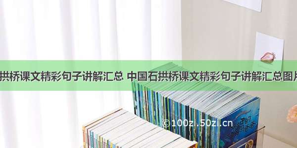 中国石拱桥课文精彩句子讲解汇总 中国石拱桥课文精彩句子讲解汇总图片(六篇)