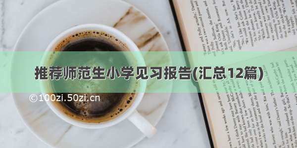 推荐师范生小学见习报告(汇总12篇)