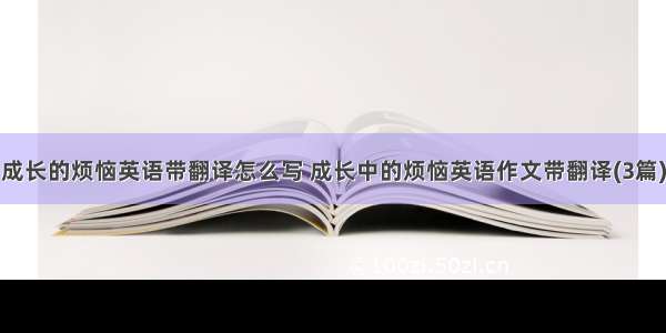 成长的烦恼英语带翻译怎么写 成长中的烦恼英语作文带翻译(3篇)