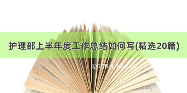 护理部上半年度工作总结如何写(精选20篇)