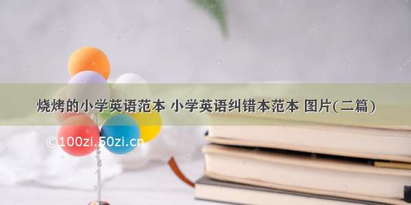 烧烤的小学英语范本 小学英语纠错本范本 图片(二篇)