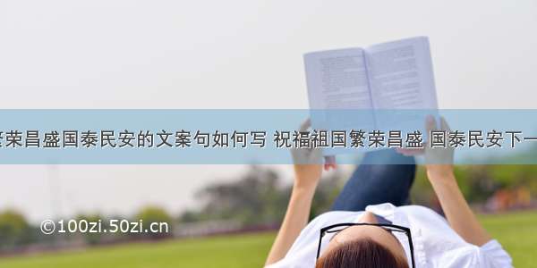 祝祖国繁荣昌盛国泰民安的文案句如何写 祝福祖国繁荣昌盛 国泰民安下一句(八篇)