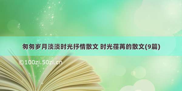 匆匆岁月淡淡时光抒情散文 时光荏苒的散文(9篇)