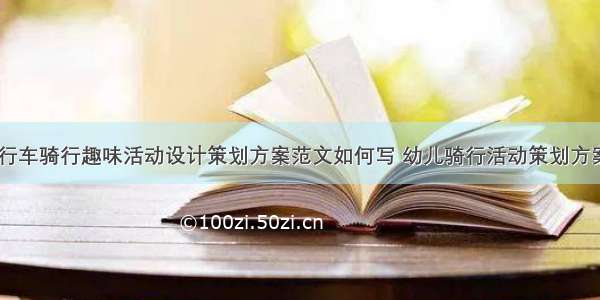 户外自行车骑行趣味活动设计策划方案范文如何写 幼儿骑行活动策划方案(四篇)