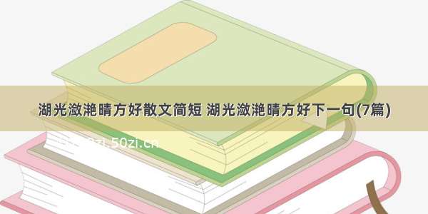 湖光潋滟晴方好散文简短 湖光潋滟晴方好下一句(7篇)