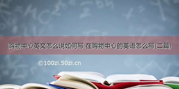 购物中心英文怎么说如何写 在购物中心的英语怎么写(二篇)