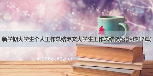 新学期大学生个人工作总结范文大学生工作总结简短(精选17篇)