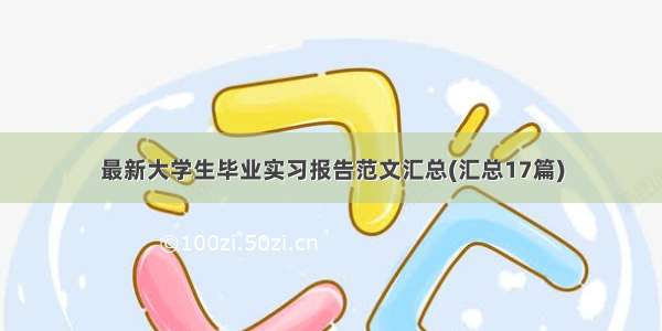 最新大学生毕业实习报告范文汇总(汇总17篇)