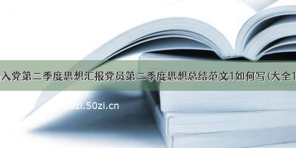 最新入党第二季度思想汇报党员第二季度思想总结范文1如何写(大全11篇)