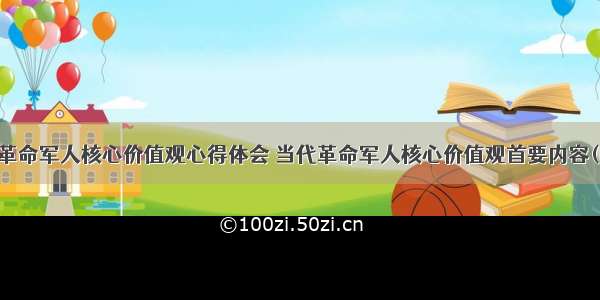 当代革命军人核心价值观心得体会 当代革命军人核心价值观首要内容(四篇)