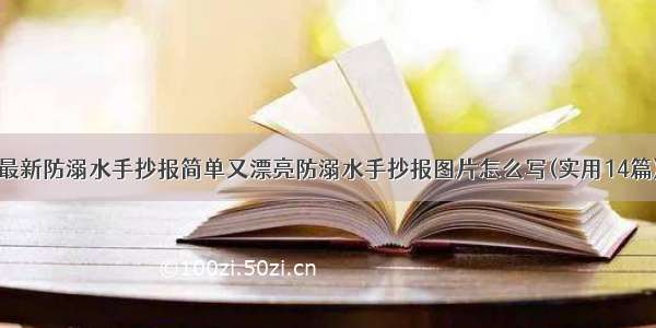 最新防溺水手抄报简单又漂亮防溺水手抄报图片怎么写(实用14篇)