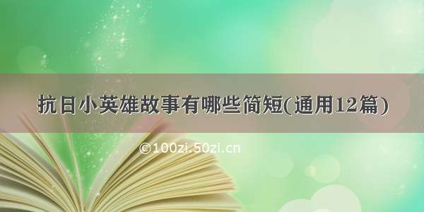 抗日小英雄故事有哪些简短(通用12篇)