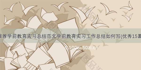 推荐学前教育实习总结范文学前教育实习工作总结如何写(优秀15篇)