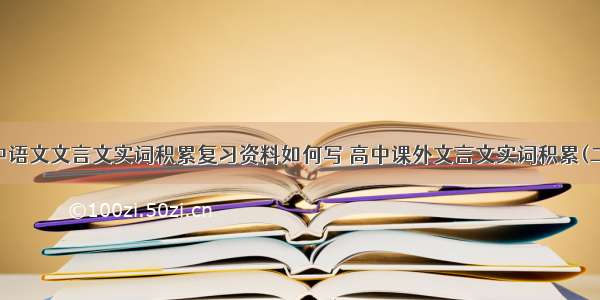 高中语文文言文实词积累复习资料如何写 高中课外文言文实词积累(二篇)