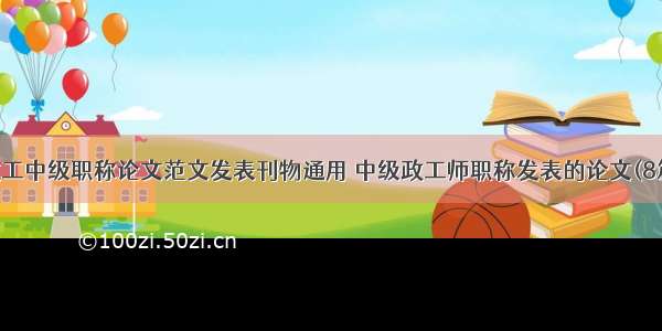 政工中级职称论文范文发表刊物通用 中级政工师职称发表的论文(8篇)