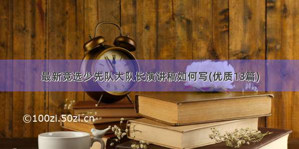 最新竞选少先队大队长演讲稿如何写(优质13篇)