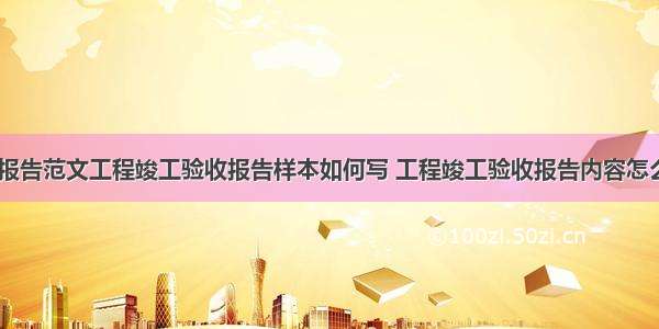 竣工验收报告范文工程竣工验收报告样本如何写 工程竣工验收报告内容怎么写(四篇)