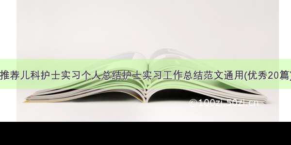 推荐儿科护士实习个人总结护士实习工作总结范文通用(优秀20篇)