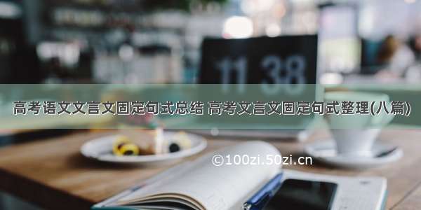 高考语文文言文固定句式总结 高考文言文固定句式整理(八篇)