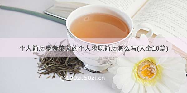 个人简历参考范文的个人求职简历怎么写(大全10篇)