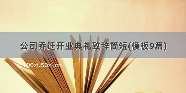 公司乔迁开业典礼致辞简短(模板9篇)