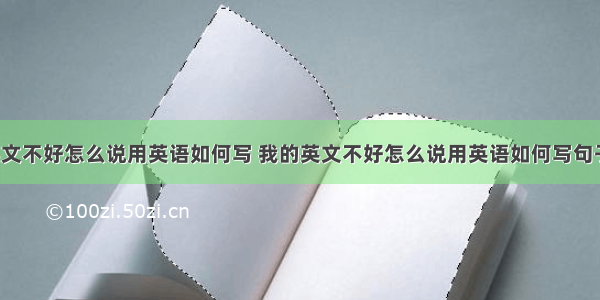 我的英文不好怎么说用英语如何写 我的英文不好怎么说用英语如何写句子(4篇)