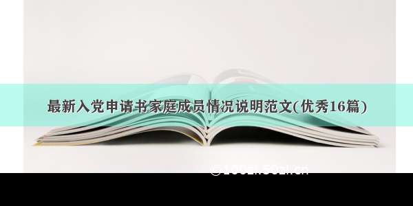 最新入党申请书家庭成员情况说明范文(优秀16篇)