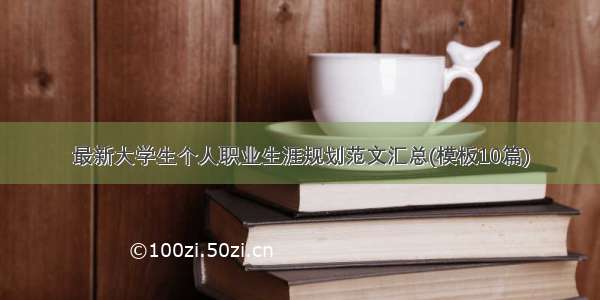 最新大学生个人职业生涯规划范文汇总(模板10篇)