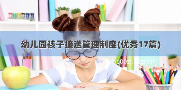 幼儿园孩子接送管理制度(优秀17篇)