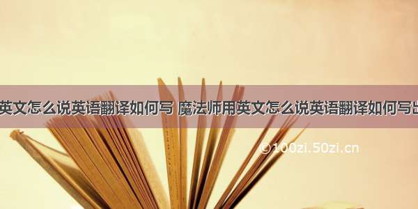 魔法师用英文怎么说英语翻译如何写 魔法师用英文怎么说英语翻译如何写出来(四篇)