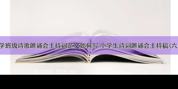 小学班级诗歌朗诵会主持词范文如何写 小学生诗词朗诵会主持稿(六篇)