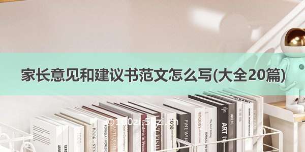 家长意见和建议书范文怎么写(大全20篇)