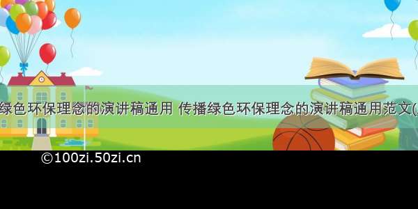 传播绿色环保理念的演讲稿通用 传播绿色环保理念的演讲稿通用范文(八篇)