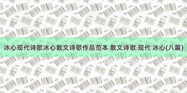 冰心现代诗歌冰心散文诗歌作品范本 散文诗歌 现代 冰心(八篇)