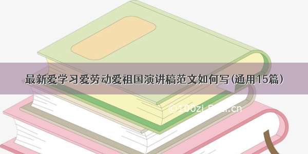 最新爱学习爱劳动爱祖国演讲稿范文如何写(通用15篇)