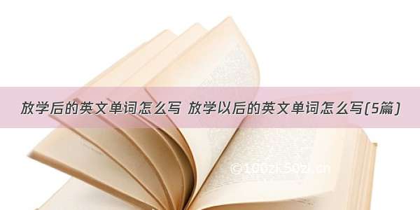 放学后的英文单词怎么写 放学以后的英文单词怎么写(5篇)