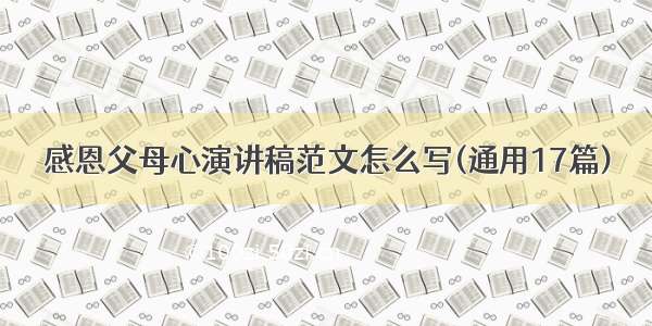 感恩父母心演讲稿范文怎么写(通用17篇)