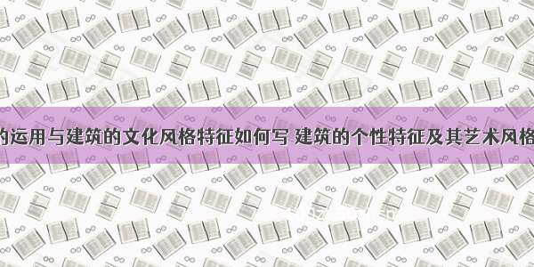 色彩的运用与建筑的文化风格特征如何写 建筑的个性特征及其艺术风格(7篇)