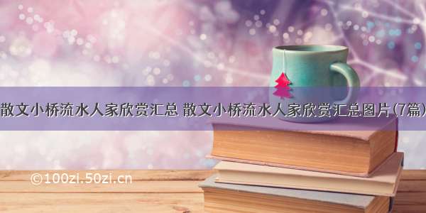 散文小桥流水人家欣赏汇总 散文小桥流水人家欣赏汇总图片(7篇)