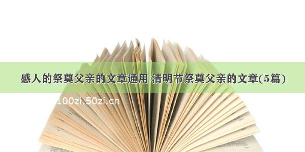 感人的祭奠父亲的文章通用 清明节祭奠父亲的文章(5篇)