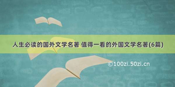 人生必读的国外文学名著 值得一看的外国文学名著(6篇)