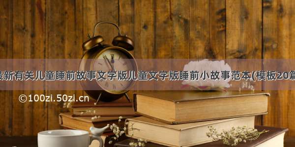 最新有关儿童睡前故事文字版儿童文字版睡前小故事范本(模板20篇)