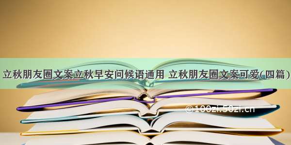 立秋朋友圈文案立秋早安问候语通用 立秋朋友圈文案可爱(四篇)