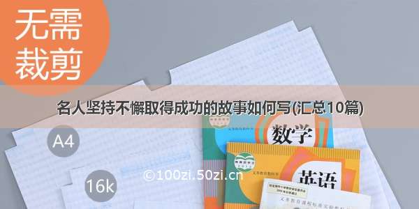 名人坚持不懈取得成功的故事如何写(汇总10篇)