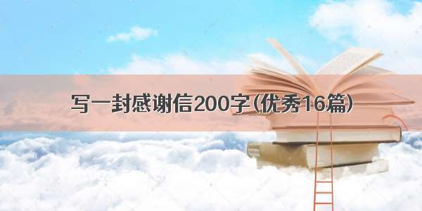 写一封感谢信200字(优秀16篇)