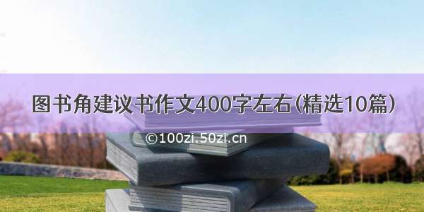 图书角建议书作文400字左右(精选10篇)